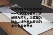 小生意赚钱的底层逻辑——以实践为引导，以创新为动力，以实践为核心，以创新为导向的小生意盈利策略