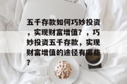 五千存款如何巧妙投资，实现财富增值？，巧妙投资五千存款，实现财富增值的途径有哪些？