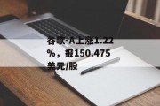 谷歌-A上涨1.22%，报150.475美元/股