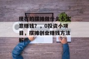 现在的摆摊做什么小生意赚钱？，0投资小项目，摆摊创业赚钱方法解析