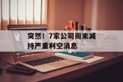 突然！7家公司周末减持严重利空消息