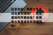 在家创业，哪些小生意适合居家赚钱？，在家里如何开展创业？有哪些小生意适合在家赚钱呢？