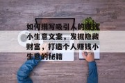 如何撰写吸引人的赚钱小生意文案，发掘隐藏财富，打造个人赚钱小生意的秘籍