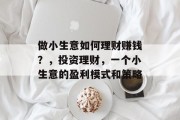 做小生意如何理财赚钱？，投资理财，一个小生意的盈利模式和策略