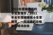 2023年摆摊赚钱的小生意推荐，2023年全年摆摊赚钱小生意推荐，一份详细的攻略助你成功创业