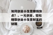 如何创业小生意赚钱快点？，一元创业，轻松赚取创业小生意财富的秘籍