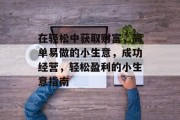 在轻松中获取财富，简单易做的小生意，成功经营，轻松盈利的小生意指南