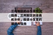 兰州新区的小生意投资指南，兰州新区创业商机分析，投资小生意的建议与指南