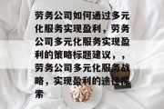 劳务公司如何通过多元化服务实现盈利，劳务公司多元化服务实现盈利的策略标题建议，，劳务公司多元化服务战略，实现盈利的途径探索
