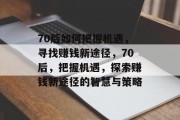 70后如何把握机遇，寻找赚钱新途径，70后，把握机遇，探索赚钱新途径的智慧与策略