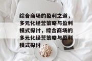 综合商场的盈利之道，多元化经营策略与盈利模式探讨，综合商场的多元化经营策略与盈利模式探讨