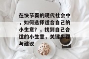 在快节奏的现代社会中，如何选择适合自己的小生意？，找到自己合适的小生意，关键步骤与建议