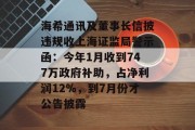 海希通讯及董事长信披违规收上海证监局警示函：今年1月收到747万政府补助，占净利润12%，到7月份才公告披露