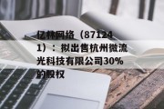亿林网络（871241）：拟出售杭州微流光科技有限公司30%的股权