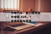 小米汽车：第三款车将为增程 SUV，7 月发布新车信息