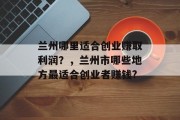 兰州哪里适合创业赚取利润？，兰州市哪些地方最适合创业者赚钱?