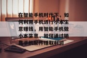 在智能手机时代下，如何利用手机进行小本生意赚钱，用智能手机做小本生意，如何通过销售手机配件赚取利润
