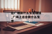 在广场做什么生意赚钱_广场上适合做什么生意