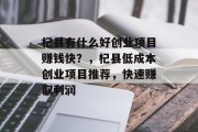 杞县有什么好创业项目赚钱快？，杞县低成本创业项目推荐，快速赚取利润
