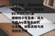 从零开始，挑战你的创新思维，成为一名成功的CHINAJOY直播赚钱小生意者，成为中国Joy直播平台的小主播，创新思维与成功创业之路