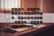 挖掘潜力、成就梦想,真实小生意赚钱软件推荐,实操创业成功秘籍,挖掘潜能、成就梦想的赚钱软件推荐 挖掘潜力、成就梦想,真实小生意赚钱软件推荐,实操创业成功秘籍,挖掘潜能、成就梦想的赚钱软件推荐