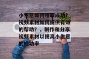 小生意如何赚取成功？视频素材如何提供有效的帮助？，制作和分享视频素材以提高小生意的成功率