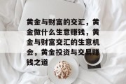黄金与财富的交汇，黄金做什么生意赚钱，黄金与财富交汇的生意机会，黄金投资与交易赚钱之道