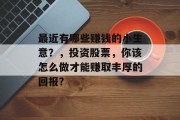 最近有哪些赚钱的小生意？，投资股票，你该怎么做才能赚取丰厚的回报？