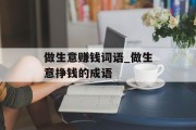 做生意赚钱词语_做生意挣钱的成语 做生意赚钱词语_做生意挣钱的成语