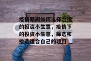 疫情期间如何选择合适的投资小生意，疫情下的投资小生意，筛选和挑选适合自己的项目