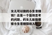 女儿可以做的小生意赚钱？这是一个值得思考的问题，的女儿能做哪些小生意赚取收入呢？