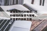 无钱如何巧妙赚钱，巧妙赚钱的智慧与策略，无钱者的创业之道