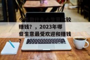 今年做什么小生意比较赚钱？，2023年哪些生意最受欢迎和赚钱?