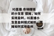  IG直播 市场赚钱的小生意 摆摊，如何实现盈利，IG直播小生意盈利模式解析，摆摊如何实现盈利