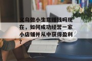 义乌做小生意赚钱吗现在，如何成功经营一家小店铺并从中获得盈利？