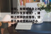 建阳，有哪些适合上班族的小生意赚钱？，建阳上班族创业推荐，适合小本经营的10个小生意