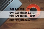 为什么在知乎上开设一个小生意赚取财富？，知乎小生意创业，财富的累积与增值方式