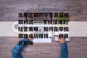 选择正确的小生意以赚取利润——学校摆摊的经营策略，如何在学校摆摊成功赚钱，一种商业策略