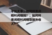 平日无事，如何利用闲暇时间赚钱？，如何利用闲暇时间赚取额外收入？