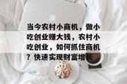 当今农村小商机，做小吃创业赚大钱，农村小吃创业，如何抓住商机？快速实现财富增长