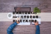 欧洲央行管委Kazimir：几乎肯定会等到12月才再次降息