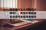 宾馆里什么小生意可以赚钱？，宾馆中哪些经营项目可能能带来额外收入