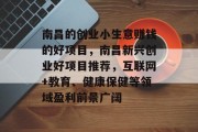 南昌的创业小生意赚钱的好项目，南昌新兴创业好项目推荐，互联网+教育、健康保健等领域盈利前景广阔