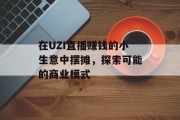 在UZI直播赚钱的小生意中摆摊，探索可能的商业模式