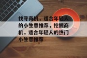 找寻商机，适合年轻人的小生意推荐，挖掘商机，适合年轻人的热门小生意推荐