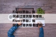 Fiverr平台，如何通过提供服务赚钱，Fiverr平台，如何通过提供服务赚钱？