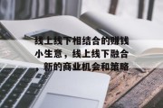 线上线下相结合的赚钱小生意，线上线下融合，新的商业机会和策略
