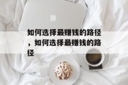 如何选择最赚钱的路径，如何选择最赚钱的路径