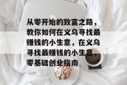 从零开始的致富之路，教你如何在义乌寻找最赚钱的小生意，在义乌寻找最赚钱的小生意，零基础创业指南