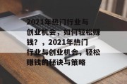 2021年热门行业与创业机会，如何轻松赚钱？，2021年热门行业与创业机会，轻松赚钱的秘诀与策略